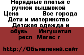 Нарядные платья с ручной вышивкой › Цена ­ 2 000 - Все города Дети и материнство » Детская одежда и обувь   . Ингушетия респ.,Магас г.